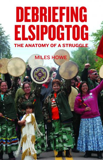 2015 Miles Howe book, Debriefing Elsipogtog The Anatomy of a Struggle