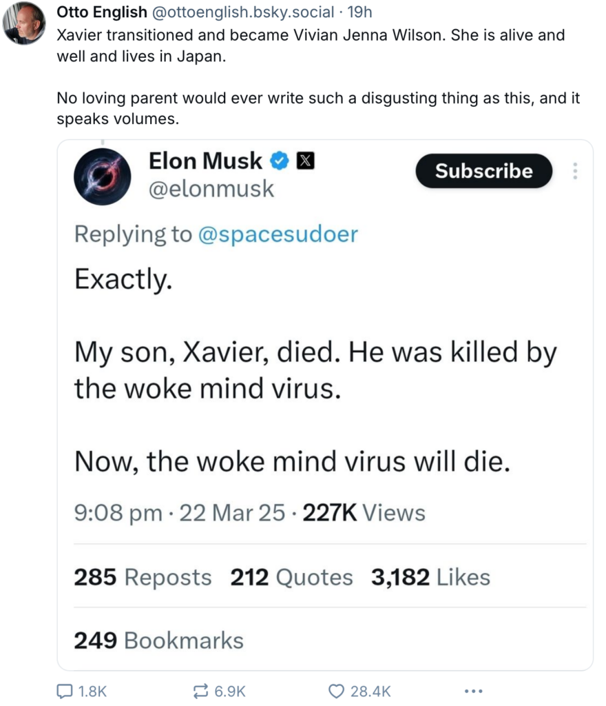 Comment by Otto English on Elon Musk's child Xavier who transitioned to Vivian Jenna Wilson and is alive and well, living in Japan. "No parent would ever write such a disgusting thing as this, and it speaks volumes." in response to Elon Musk tweeting on March 22, 2025, "My son Xavier, died. He was killed by the woke mind virus. Now the woke mind virus will die."