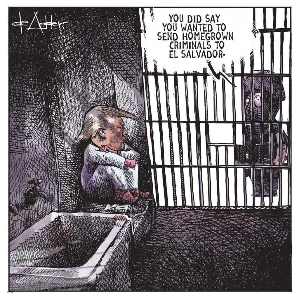 2025 04 15 michael de adder cartoon trump in prison, masked guard says 'you did say you wanted to send homegrown criminals to el salvador'