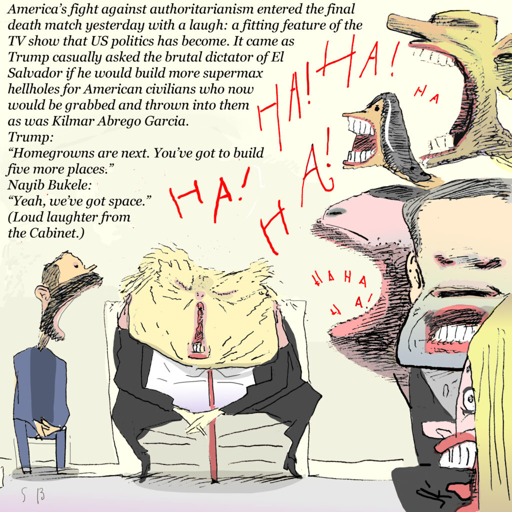 2025 04 15 steve brodner cartoon show fat Nazi trump with El Salvador president bukele in oval office with cabinet laughing loudly ha ha ha, as trump says, 'homegrowns are next you've got to build 5 more places.' nayib bukele replies, 'we've got space.' to loud vulgar laughter from cabinet