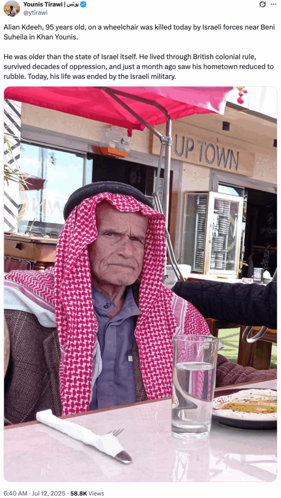 Screen shot of tweet by @ytirawi: Alian Kdeeh, 95 years old, on a wheelchair was killed today by Israeli forces near Beni Suheila in Khan Younis. He was older than the state of Israel itself. He lived through British colonial rule, survived decades of oppression, and just a month ago saw his hometown reduced to rubble. Today, his life was ended by the Israeli military.