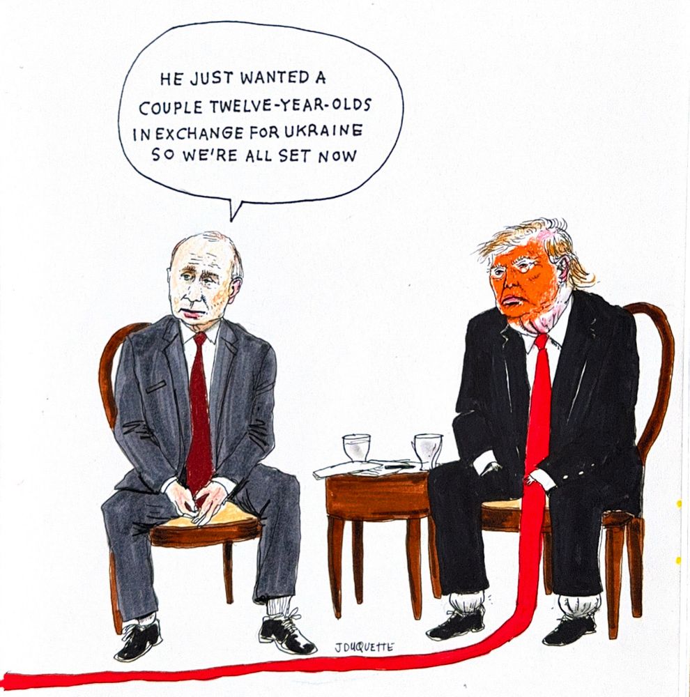 2025 08 15 cartoon by Jesse Duquette showing Putin and a very orange face painted Trump with long red tie laying across the floor, tiny hands, swollen ankles and a text bubble over Putin which says, "He just wanted a couple of 12 year-olds in exchange for Ukraine so we're all set now."