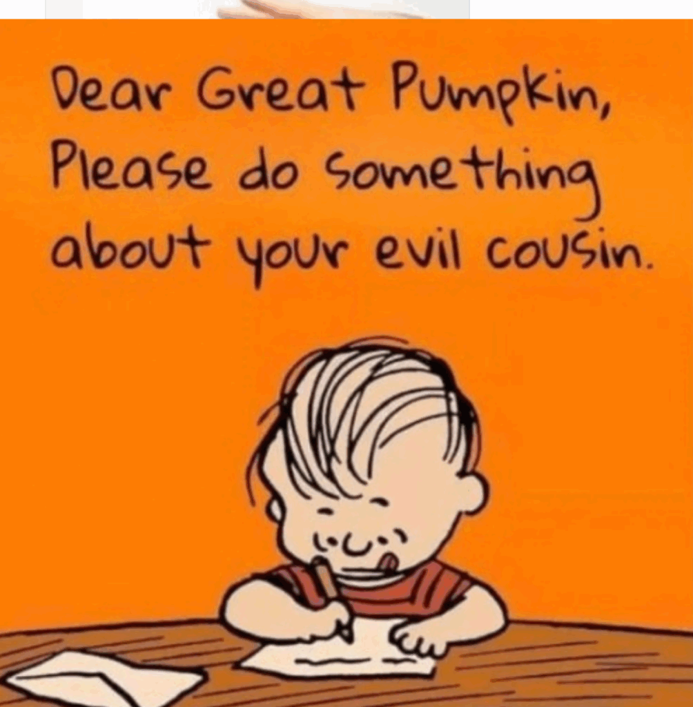 Cartoon of charlie brown writing a letter, tongue out in deep concentration. Bright orange wall behind him, with text that says, Dear Great Pumpkin, Please do something about your evil cousin."