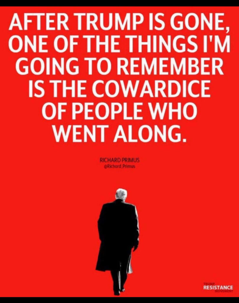 Richard Primus quote, "After Trump is gone, one of the things I am going to remember, is the cowardice of the people who went along."