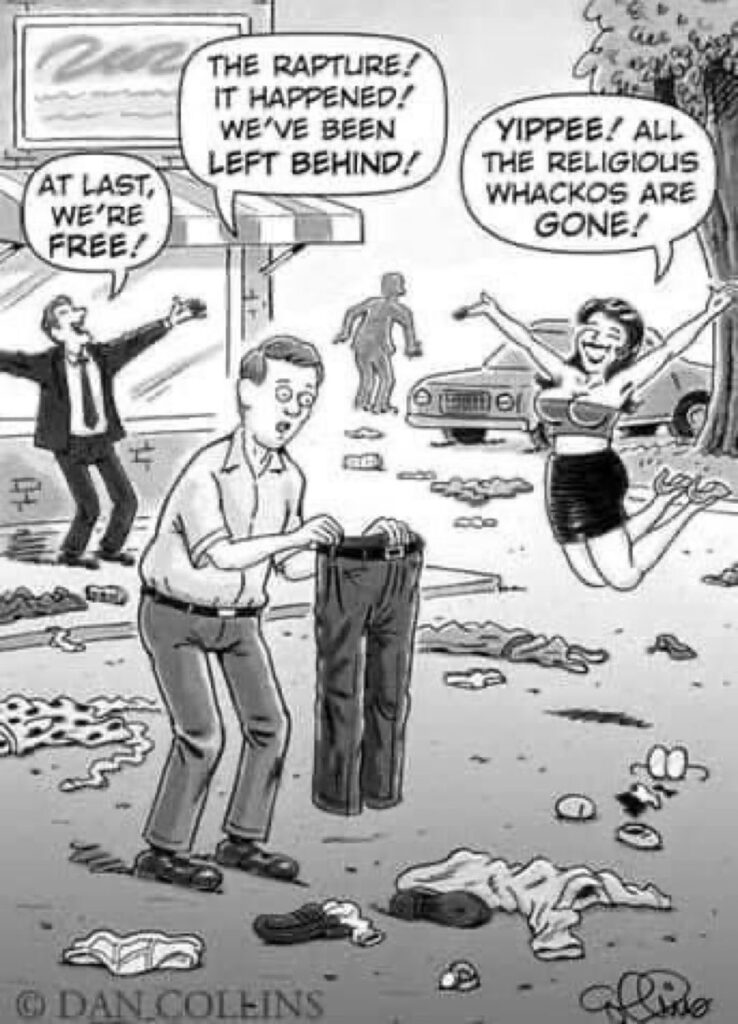 Dan Collins Rapture Cartoon shows one man holding up an empty pair of trousers with text "The Rapture! It happened! We've been left behind!" There are eye glasses socks, underware shirt, dresses, on the ground. A woman is leaping in the air celebrating, "Yippee! All the religious whackos are gone!" A man is also celebrating, "At last, we're free!"