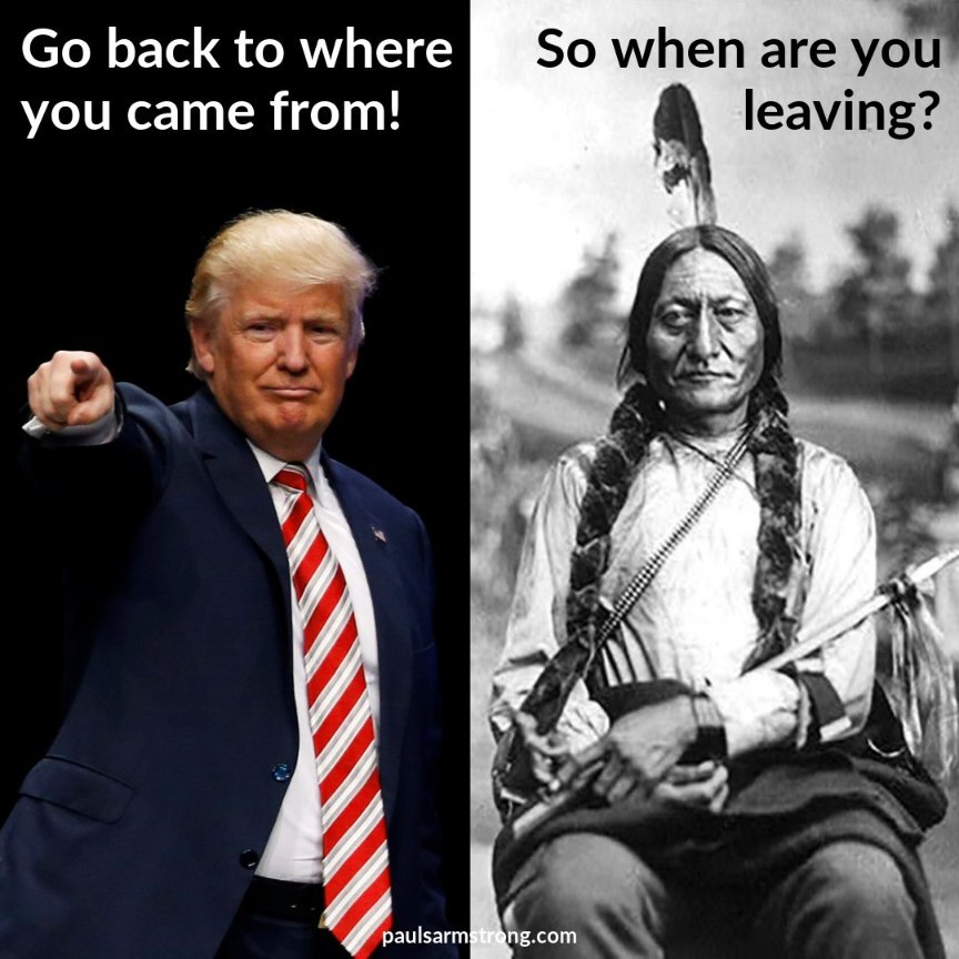 two images: Left panel shows Orange faced Trump in red candy cane stripped tie pointing, with text "Go back to where you came from!" Right panel show Indigenous with long braids with text "So when are you leaving?"