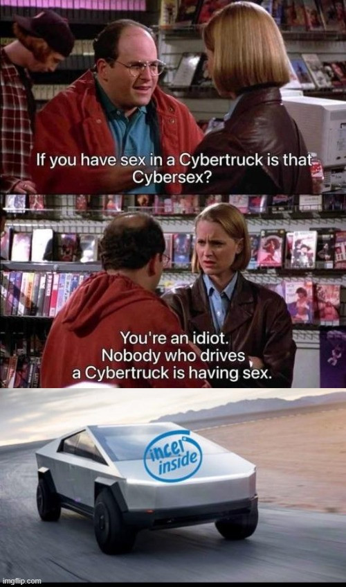 Meme with images of two people chatting, third image of a Telsa Cybertruck. Text says: "If you have sex in a Cybertruck is that Cybersex?" "You're an idiot. Nobody who drives a Cybertruck is having sex." Photo of the Cybertruck has sticker label on it that says, "Incel inside"